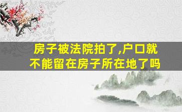 房子被法院拍了,户口就不能留在房子所在地了吗