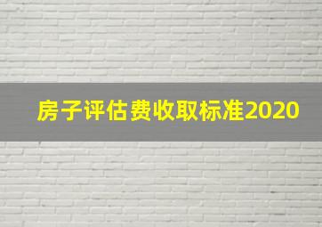 房子评估费收取标准2020