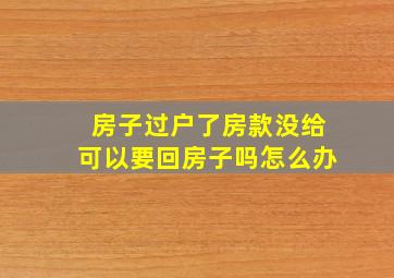 房子过户了房款没给可以要回房子吗怎么办