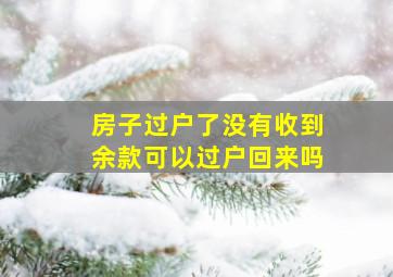 房子过户了没有收到余款可以过户回来吗