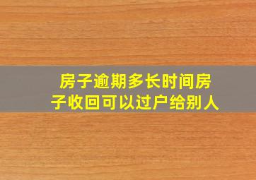 房子逾期多长时间房子收回可以过户给别人