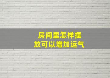 房间里怎样摆放可以增加运气