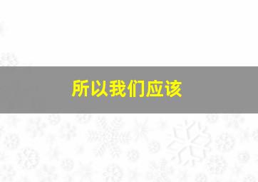 所以我们应该