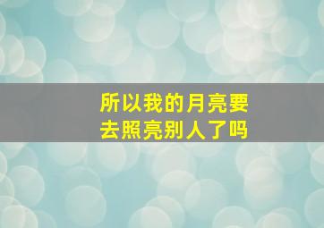 所以我的月亮要去照亮别人了吗