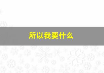 所以我要什么