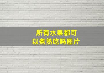 所有水果都可以煮熟吃吗图片