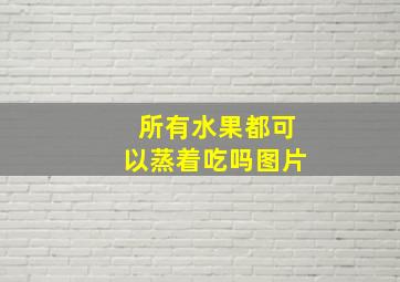 所有水果都可以蒸着吃吗图片