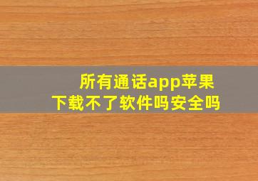 所有通话app苹果下载不了软件吗安全吗