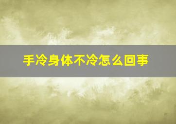 手冷身体不冷怎么回事