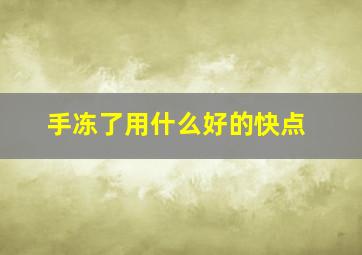 手冻了用什么好的快点