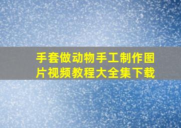 手套做动物手工制作图片视频教程大全集下载