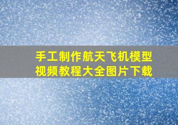 手工制作航天飞机模型视频教程大全图片下载