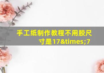 手工纸制作教程不用胶尺寸是17×7