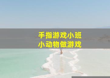 手指游戏小班小动物做游戏