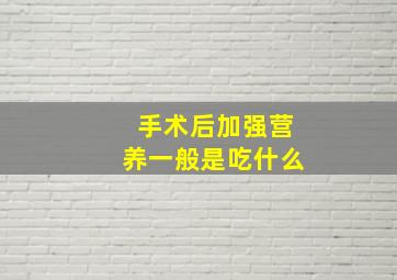 手术后加强营养一般是吃什么