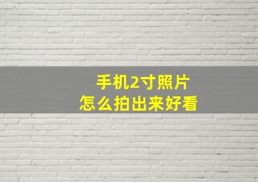 手机2寸照片怎么拍出来好看