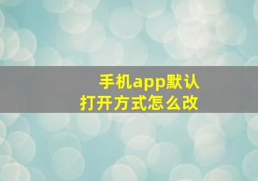 手机app默认打开方式怎么改