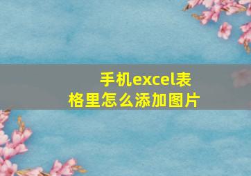 手机excel表格里怎么添加图片