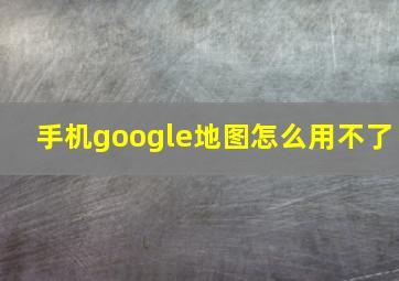 手机google地图怎么用不了