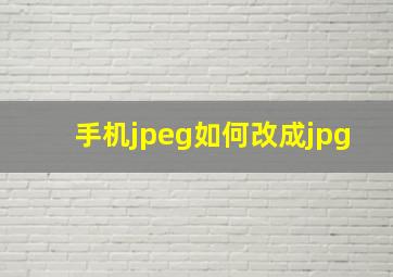 手机jpeg如何改成jpg