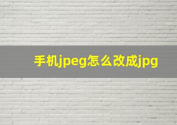 手机jpeg怎么改成jpg