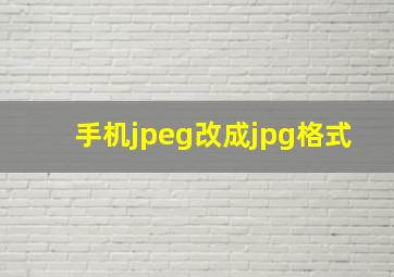 手机jpeg改成jpg格式