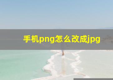 手机png怎么改成jpg