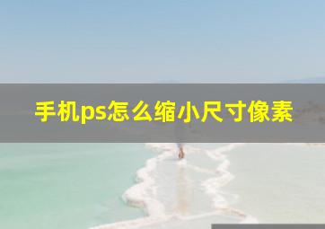 手机ps怎么缩小尺寸像素