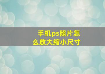 手机ps照片怎么放大缩小尺寸