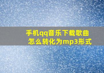 手机qq音乐下载歌曲怎么转化为mp3形式