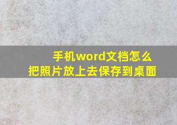 手机word文档怎么把照片放上去保存到桌面