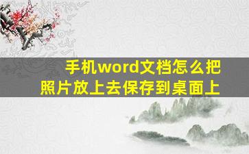 手机word文档怎么把照片放上去保存到桌面上