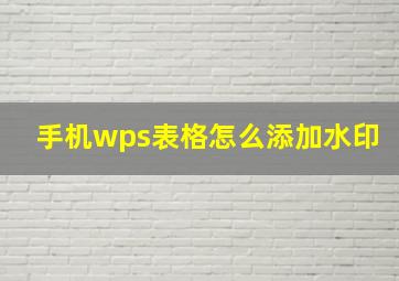 手机wps表格怎么添加水印