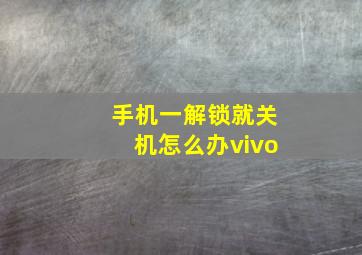 手机一解锁就关机怎么办vivo