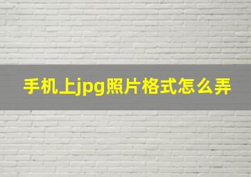 手机上jpg照片格式怎么弄