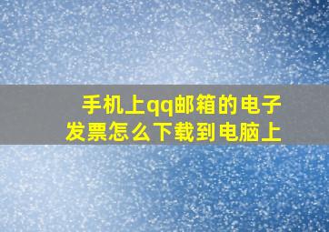 手机上qq邮箱的电子发票怎么下载到电脑上