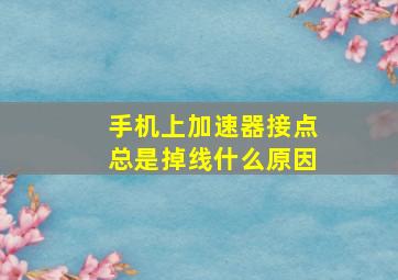 手机上加速器接点总是掉线什么原因