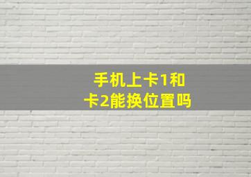 手机上卡1和卡2能换位置吗