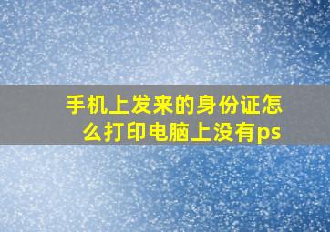 手机上发来的身份证怎么打印电脑上没有ps