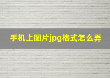 手机上图片jpg格式怎么弄