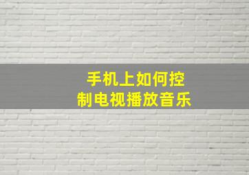 手机上如何控制电视播放音乐