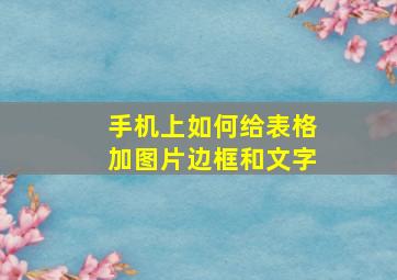 手机上如何给表格加图片边框和文字