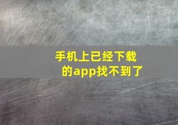 手机上已经下载的app找不到了