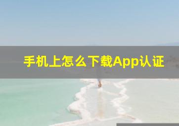 手机上怎么下载App认证