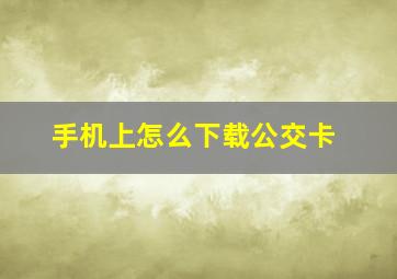 手机上怎么下载公交卡