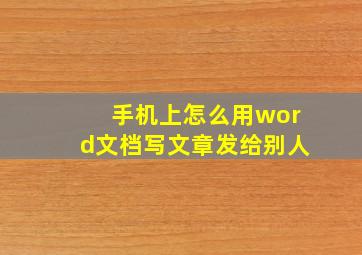 手机上怎么用word文档写文章发给别人