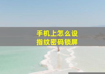 手机上怎么设指纹密码锁屏