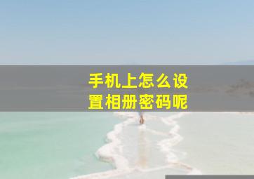 手机上怎么设置相册密码呢