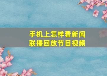 手机上怎样看新闻联播回放节目视频