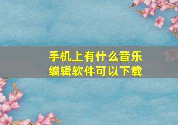 手机上有什么音乐编辑软件可以下载